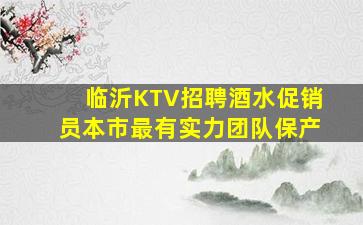 临沂KTV招聘酒水促销员本市最有实力团队保产
