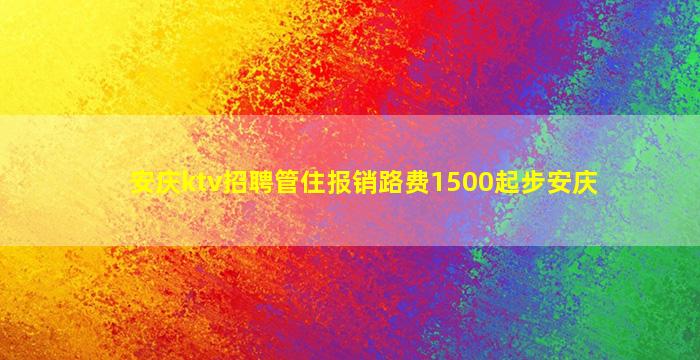 安庆ktv招聘管住报销路费1500起步安庆